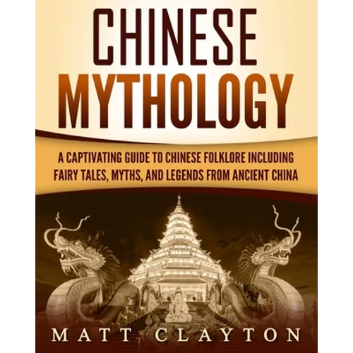 Chinese Mythology: A Captivating Guide to Chinese Folklore Including Fairy Tales, Myths, and Legends from Ancient China - Paperback