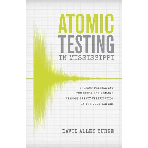 Atomic Testing in Mississippi: Project Dribble and the Quest for Nuclear Weapons Treaty Verification in the Cold War Era - Paperback
