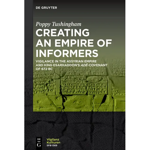 Creating an Empire of Informers: Vigilance in the Assyrian Empire and King Esarhaddon's Adê-Covenant of 672 BC - Paperback