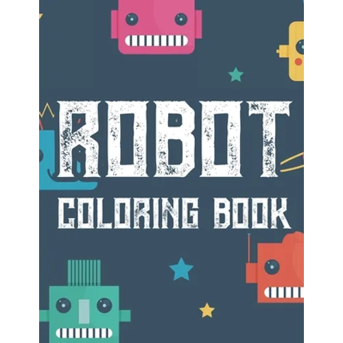 Robot Coloring Book: Boys Coloring Book Of Awesome Robot Illustrations And Designs To Color, Kids Coloring Activity Pages - Paperback