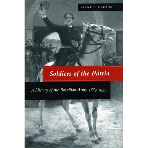 Soldiers of the Pátria: A History of the Brazilian Army, 1889-1937 - Hardcover