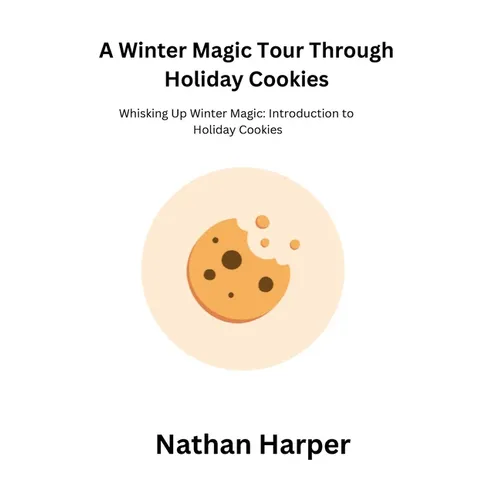 A Winter Magic Tour Through Holiday Cookies: Whisking Up Winter Magic: Introduction to Holiday Cookies - Paperback