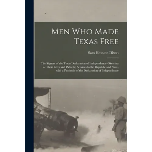 Men Who Made Texas Free: the Signers of the Texas Declaration of Independence--sketches of Their Lives and Patriotic Services to the Republic a - Paperback