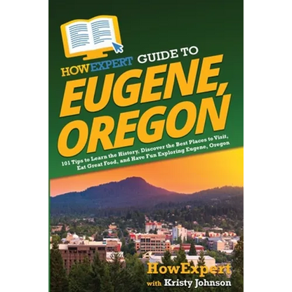 HowExpert Guide to Eugene, Oregon: 101 Tips to Learn the History, Discover the Best Places to Visit, Eat Great Food, and Have Fun Exploring Eugene, Or - Paperback