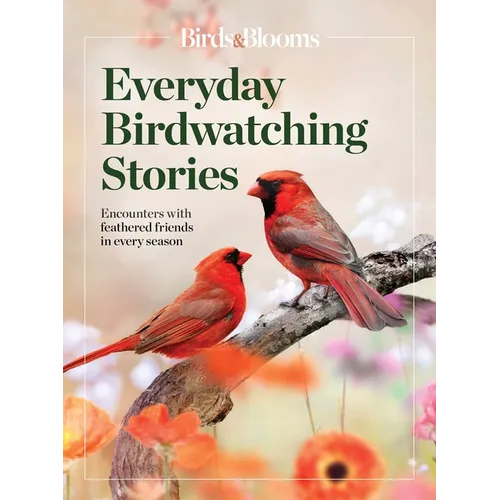 Birds & Blooms Everyday Birdwatching Stories: Encounters with Feathered Friends in Every Season - Paperback