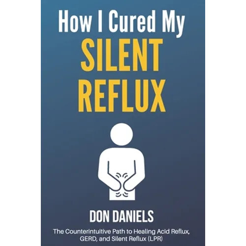 How I Cured My Silent Reflux: The Counterintuitive Path to Healing Acid Reflux, GERD, and Silent Reflux (LPR) - Paperback