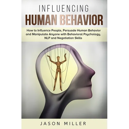 Influencing Human Behavior: How to Influence People, Persuade Human Behavior and Manipulate Anyone with Behavioral Psychology, NLP and Negotiation Ski - Paperback