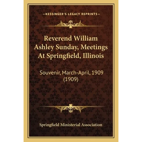 Reverend William Ashley Sunday, Meetings At Springfield, Illinois: Souvenir, March-April, 1909 (1909) - Paperback