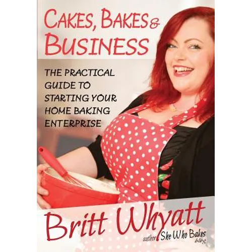 Cakes, Bakes and Business: The Practical Guide To Starting Your Home Baking Enterprise - Paperback