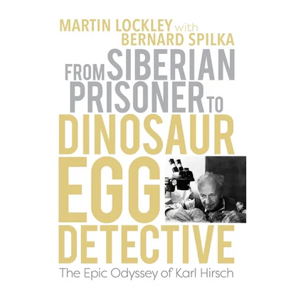 From Siberian Prisoner to Dinosaur Egg Detective: The Epic Odyssey of Karl Hirsch - Paperback