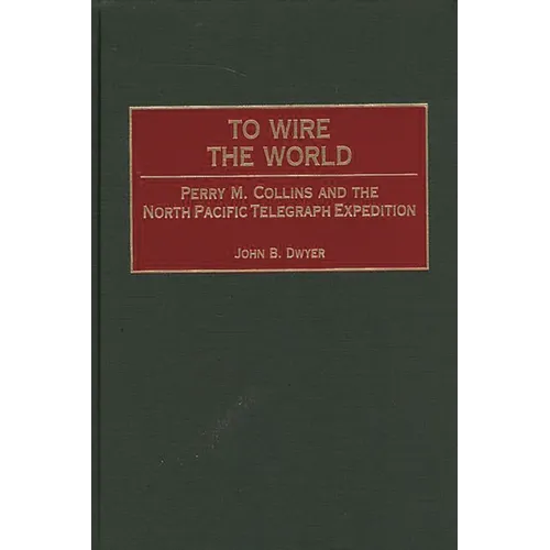 To Wire the World: Perry M. Collins and the North Pacific Telegraph Expedition - Hardcover