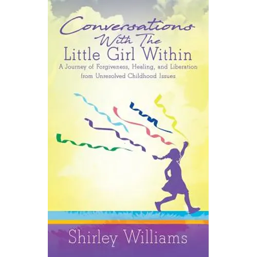 Conversations With The Little Girl Within: A Journey of Forgiveness, Healing, and Liberation from Unresolved Childhood Issues - Paperback