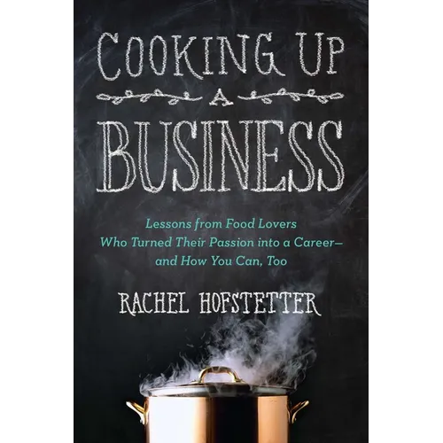 Cooking Up a Business: Lessons from Food Lovers Who Turned Their Passion into a Career -- and How You Can, Too - Paperback