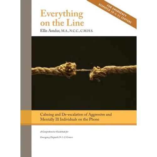 Everything on the Line: Calming & De-escalation of Aggressive & Mentally Ill Individuals on the Phone: A Comprehensive Guidebook for Emergency Dispatc - Hardcover