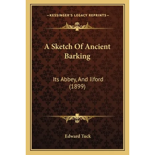 A Sketch Of Ancient Barking: Its Abbey, And Ilford (1899) - Paperback