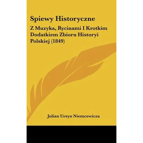 Spiewy Historyczne: Z Muzyka, Rycinami I Krotkim Dodatkiem Zbioru Historyi Polskiej (1849) - Hardcover