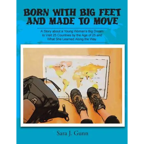 Born with Big Feet and Made to Move: A Story about a Young Woman's Big Dream to Visit 25 Countries by the Age of 25 and What She Learned Along the Way - Paperback
