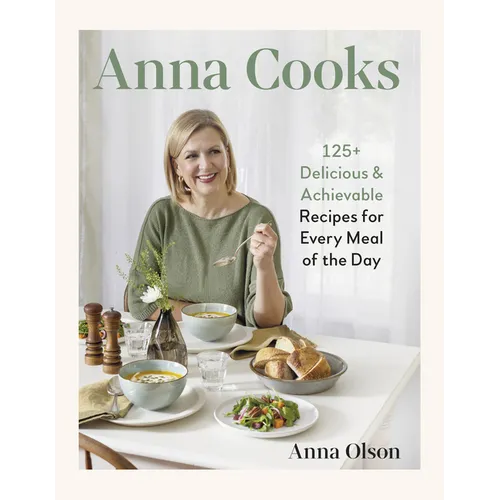 Anna Cooks: 125+ Delicious & Achievable Recipes for Every Meal of the Day - Hardcover