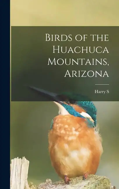 Birds of the Huachuca Mountains, Arizona - Hardcover