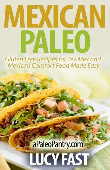 Mexican Paleo: Gluten Free Recipes for Tex Mex and Mexican Comfort Food Made Easy - Paperback