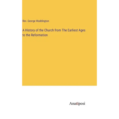 A History of the Church from The Earliest Ages to the Reformation - Hardcover