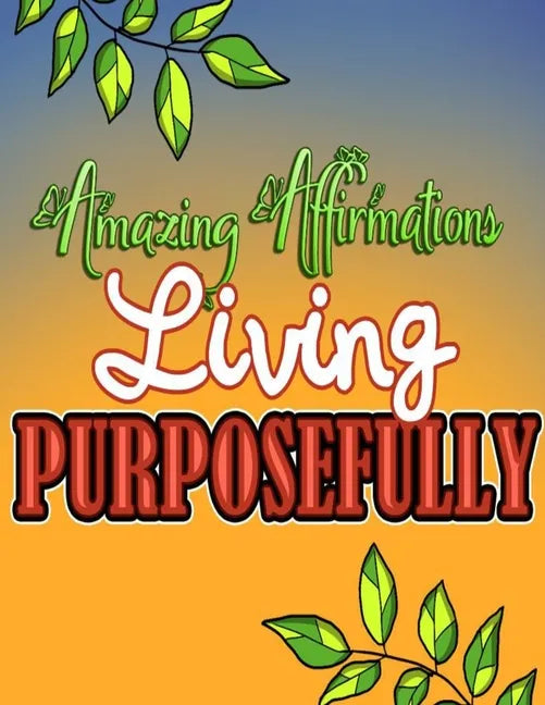 Amazing Affirmations Living Purposefully: Color & Frame Coloring Book - Inspiration: Positive Affirmation Coloring Book for Adults - Paperback
