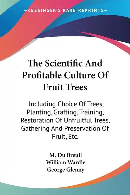 The Scientific And Profitable Culture Of Fruit Trees: Including Choice Of Trees, Planting, Grafting, Training, Restoration Of Unfruitful Trees, Gather - Paperback