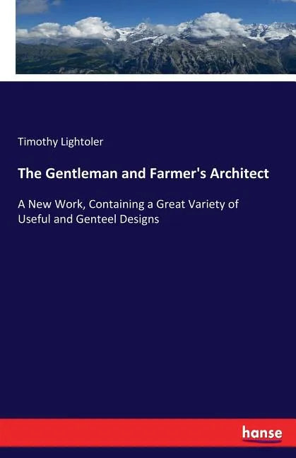 The Gentleman and Farmer's Architect: A New Work, Containing a Great Variety of Useful and Genteel Designs - Paperback