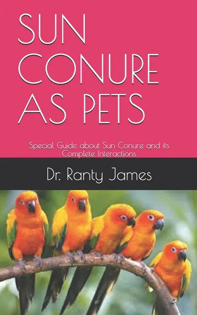 Sun Conure as Pets: Special Guide about Sun Conure and its Complete Interactions - Paperback