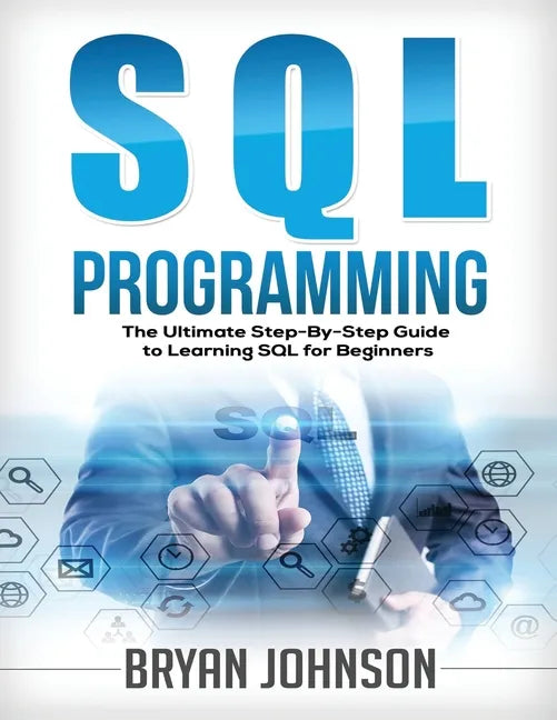 SQL Programming: The Ultimate Step-By-Step Guide to Learning SQL for Beginners - Paperback