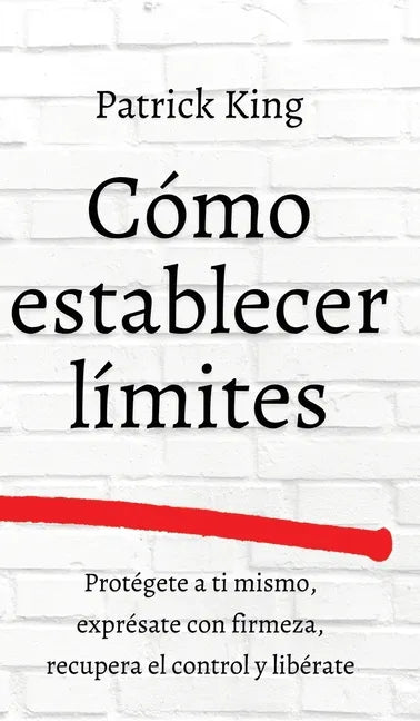Cómo establecer límites: Protégete a ti mismo, exprésate con firmeza, recupera el control y libérate - Hardcover