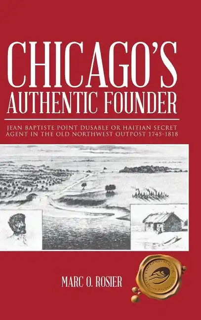 Chicago's Authentic Founder: Jean Baptiste Point Dusable or Haitian Secret Agent in the Old Northwest Outpost 1745-1818 - Hardcover