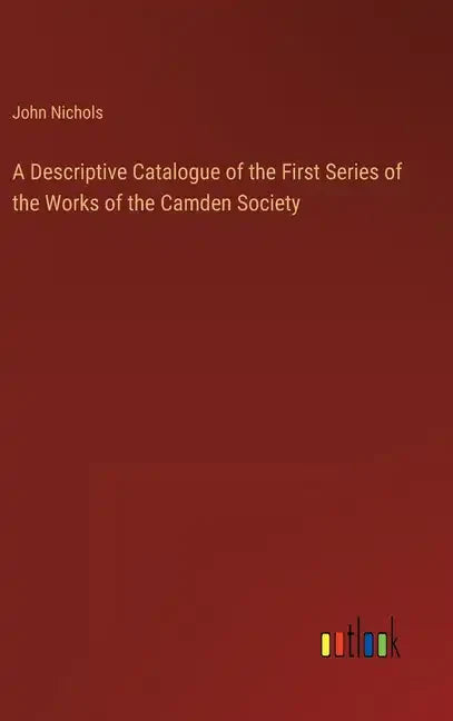 A Descriptive Catalogue of the First Series of the Works of the Camden Society - Hardcover