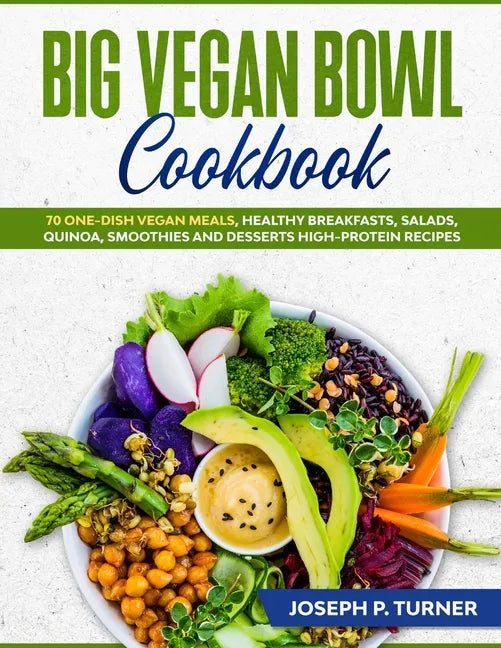 Big Vegan Bowl Cookbook: 70 One-Dish Vegan Meals, Healthy Breakfasts, Salads, Quinoa, Smoothies and Desserts High-protein Recipes (with picture - Paperback