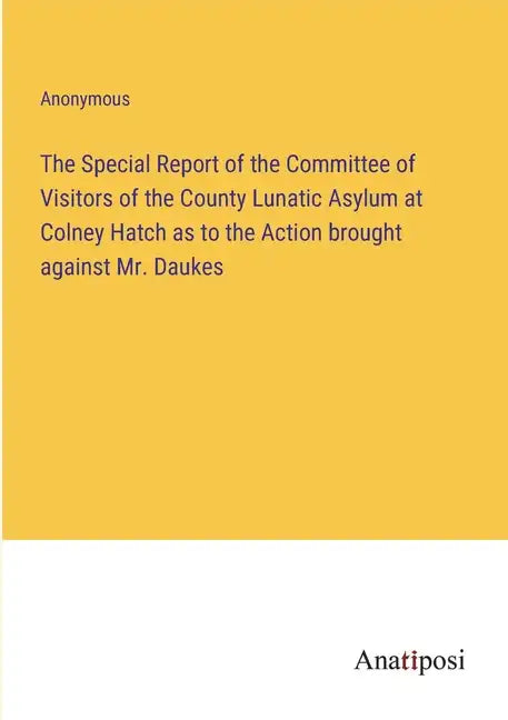 The Special Report of the Committee of Visitors of the County Lunatic Asylum at Colney Hatch as to the Action brought against Mr. Daukes - Paperback