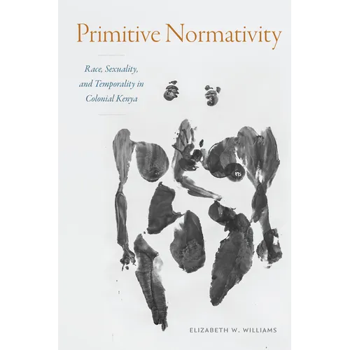 Primitive Normativity: Race, Sexuality, and Temporality in Colonial Kenya - Paperback