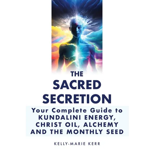 The Sacred Secretion, Your Complete Guide to Kundalini Energy, Christ Oil, Alchemy and the Monthly Seed - Paperback