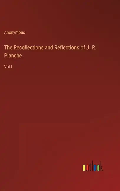 The Recollections and Reflections of J. R. Planche: Vol I - Hardcover