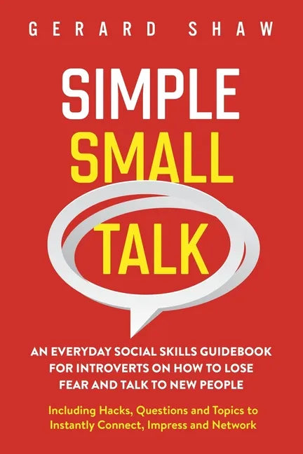 Simple Small Talk: An Everyday Social Skills Guidebook for Introverts on How to Lose Fear and Talk to New People. Including Hacks, Questions and Topic - Paperback