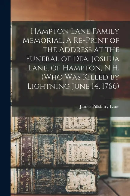 Hampton Lane Family Memorial. A Re-print of the Address at the Funeral of Dea. Joshua Lane, of Hampton, N.H. (who Was Killed by Lightning June 14, 176 - Paperback