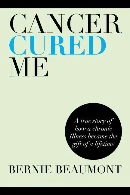 Cancer Cured Me: A True Story of How a Chronic Illness Became the Gift of a Lifetime - Paperback