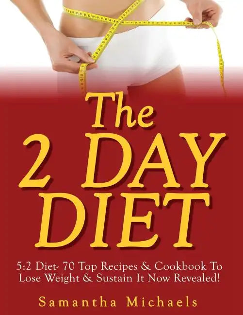 The 2 Day Diet: 5:2 Diet- 70 Top Recipes & Cookbook To Lose Weight & Sustain It Now Revealed! - Paperback
