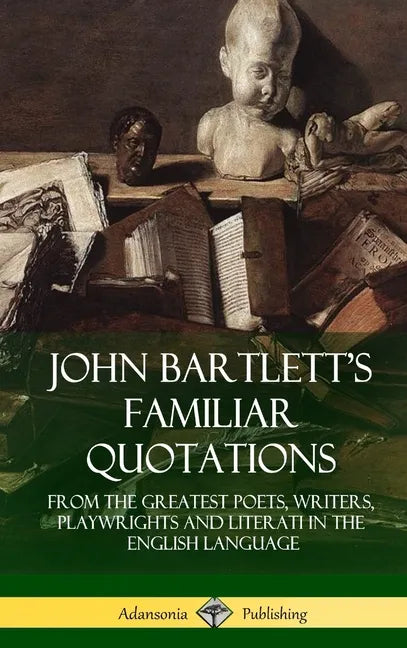 John Bartlett's Familiar Quotations: From the Greatest Poets, Writers, Playwrights and Literati in the English Language (Hardcover) - Hardcover