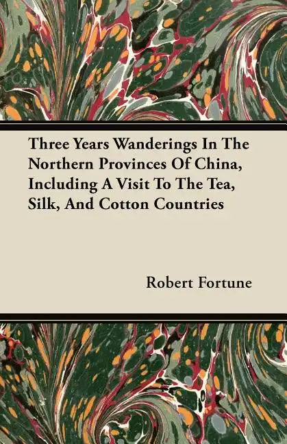 Three Years Wanderings In The Northern Provinces Of China, Including A Visit To The Tea, Silk, And Cotton Countries - Paperback
