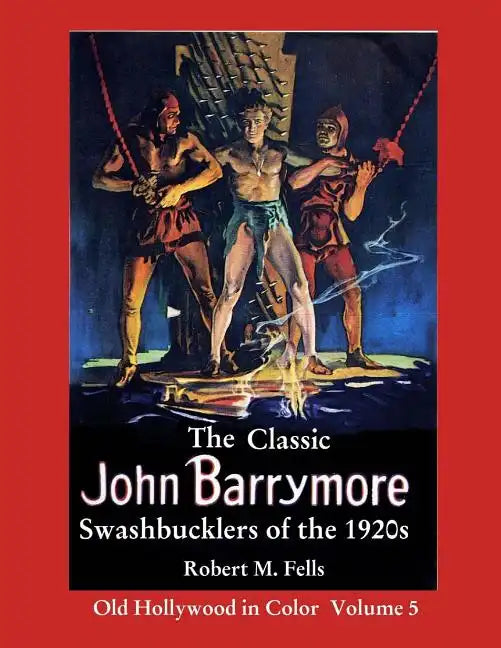 The Classic John Barrymore Swashbucklers of the 1920s: Old Hollywood in Color 5 - Paperback