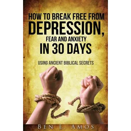 How to Break Free from Depression, Fear, & Anxiety in 30 Days: Using Ancient Biblical Secrets - Paperback