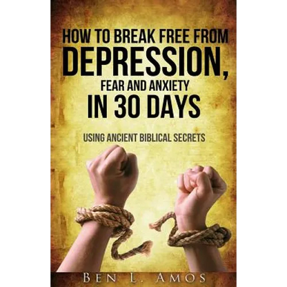 How to Break Free from Depression, Fear, & Anxiety in 30 Days: Using Ancient Biblical Secrets - Paperback