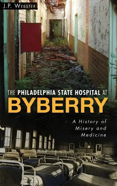 The Philadelphia State Hospital at Byberry: A History of Misery and Medicine - Hardcover