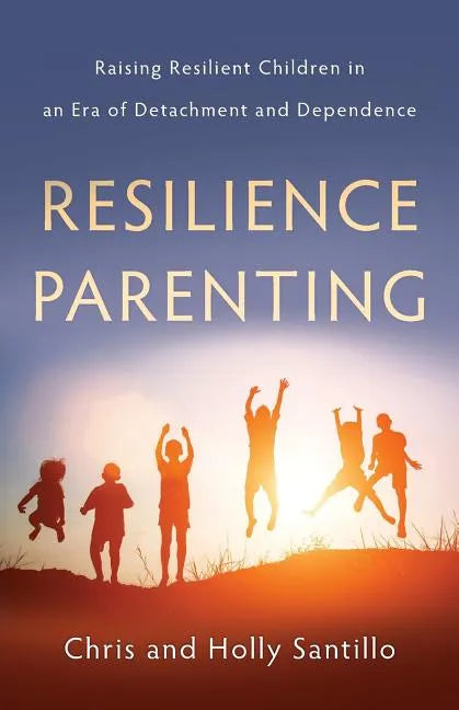 Resilience Parenting: Raising Resilient Children in an Era of Detachment and Dependence - Paperback