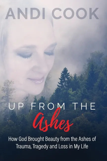 Up From the Ashes: How God Brought Beauty from the Ashes of Trauma, Tragedy, and Loss in My life - Paperback